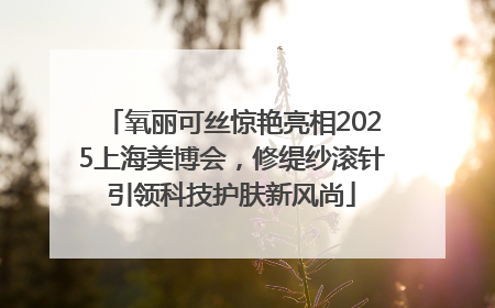 氧丽可丝惊艳亮相2025上海美博会，修缇纱滚针引领科技护肤新风尚