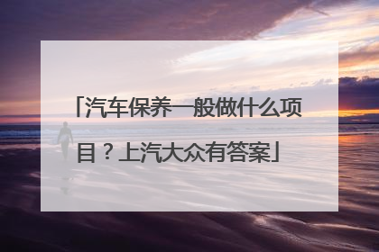 汽车保养一般做什么项目？上汽大众有答案