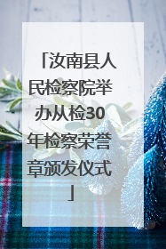 汝南县人民检察院举办从检30年检察荣誉章颁发仪式