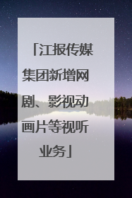 江报传媒集团新增网剧、影视动画片等视听业务