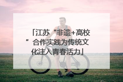 江苏“非遗+高校”合作实践为传统文化注入青春活力