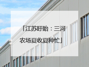 江苏盱眙：三河农场夏收夏种忙