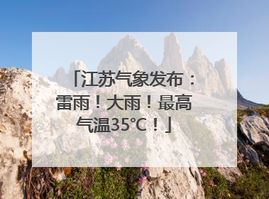 江苏气象发布：雷雨！大雨！最高气温35℃！