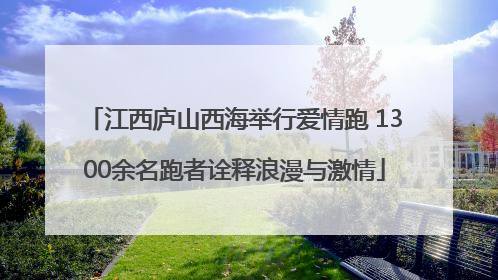 江西庐山西海举行爱情跑 1300余名跑者诠释浪漫与激情