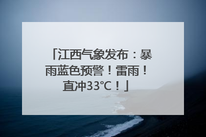 江西气象发布：暴雨蓝色预警！雷雨！直冲33℃！