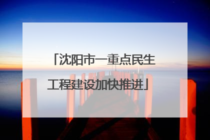 沈阳市一重点民生工程建设加快推进