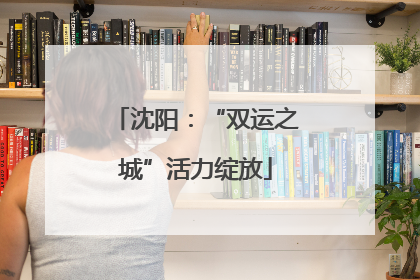 沈阳：“双运之城”活力绽放