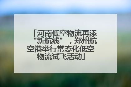 河南低空物流再添“新航线”，郑州航空港举行常态化低空物流试飞活动