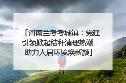 河南兰考考城镇：党建引领掀起秸秆清理热潮 助力人居环境焕新颜
