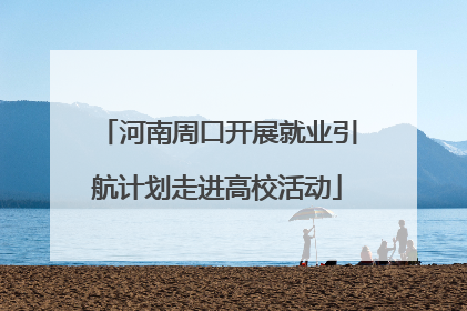 河南周口开展就业引航计划走进高校活动