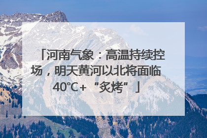 河南气象：高温持续控场，明天黄河以北将面临40℃+“炙烤”