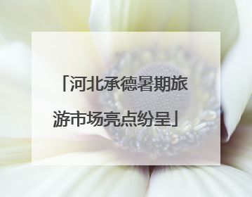 河北承德暑期旅游市场亮点纷呈