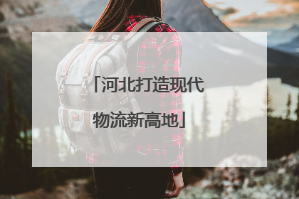 河北打造现代物流新高地