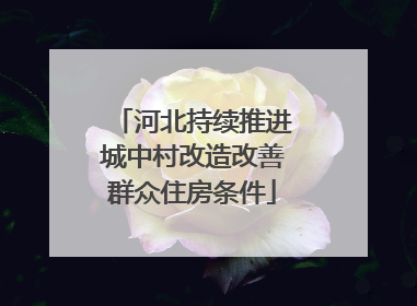 河北持续推进城中村改造改善群众住房条件
