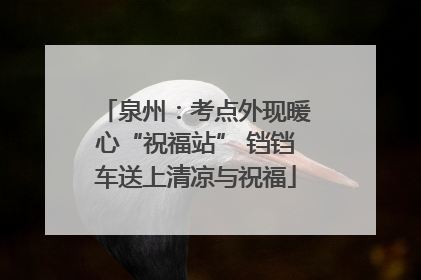 泉州：考点外现暖心“祝福站” 铛铛车送上清凉与祝福