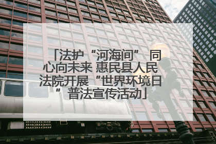 法护“河海间” 同心向未来 惠民县人民法院开展“世界环境日”普法宣传活动