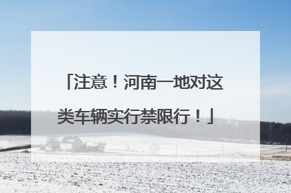 注意！河南一地对这类车辆实行禁限行！