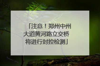 注意！郑州中州大道黄河路立交桥将进行封控检测