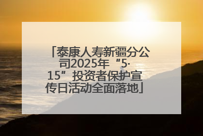 泰康人寿新疆分公司2025年“5·15”投资者保护宣传日活动全面落地