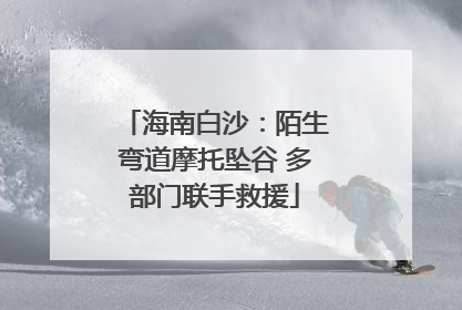海南白沙：陌生弯道摩托坠谷 多部门联手救援