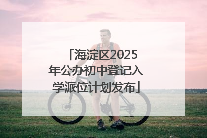 海淀区2025年公办初中登记入学派位计划发布