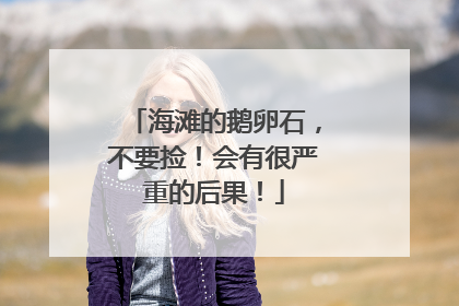 海滩的鹅卵石，不要捡！会有很严重的后果！