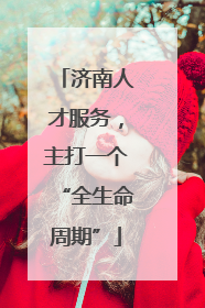 济南人才服务，主打一个“全生命周期”