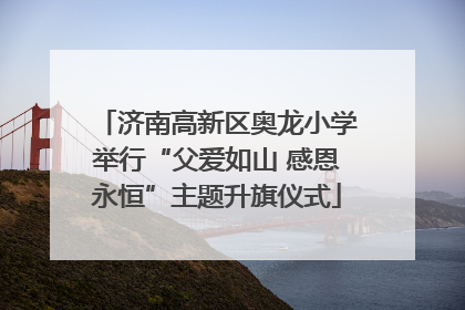 济南高新区奥龙小学举行“父爱如山 感恩永恒”主题升旗仪式