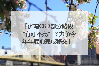 济南CBD部分路段“有灯不亮”？力争今年年底前完成移交