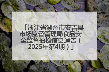 浙江省湖州市安吉县市场监督管理局食品安全监督抽检信息通告（2025年第4期）