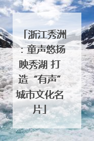 浙江秀洲：童声悠扬映秀湖 打造“有声”城市文化名片