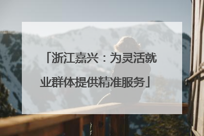 浙江嘉兴：为灵活就业群体提供精准服务