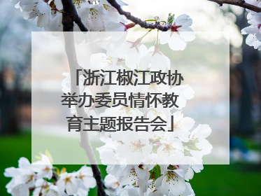 浙江椒江政协举办委员情怀教育主题报告会