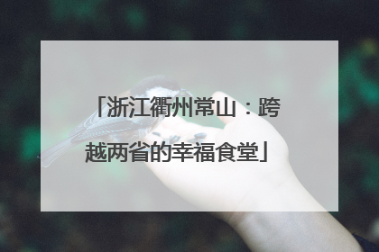 浙江衢州常山：跨越两省的幸福食堂