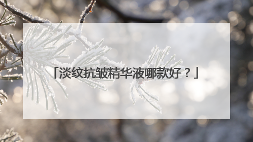 淡纹抗皱精华液哪款好？