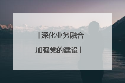 深化业务融合 加强党的建设