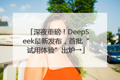 深夜重磅！DeepSeek最新发布，首批“试用体验”出炉→