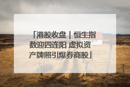 港股收盘｜恒生指数迎四连阳 虚拟资产牌照引爆券商股