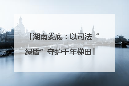 湖南娄底：以司法“绿盾”守护千年梯田