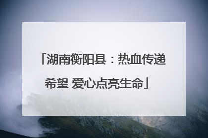 湖南衡阳县：热血传递希望 爱心点亮生命