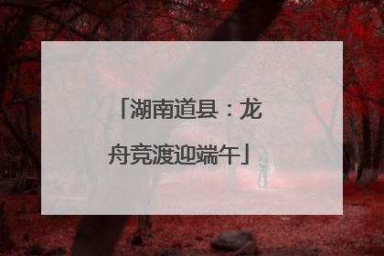 湖南道县：龙舟竞渡迎端午