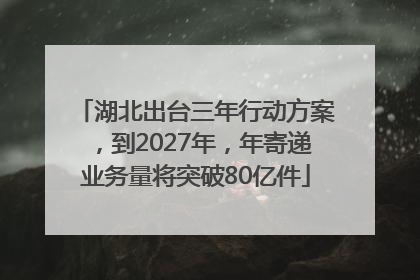 湖北出台三年行动方案，到2027年，年寄递业务量将突破80亿件