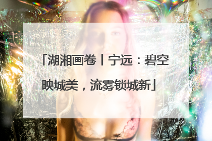 湖湘画卷丨宁远：碧空映城美，流雾锁城新