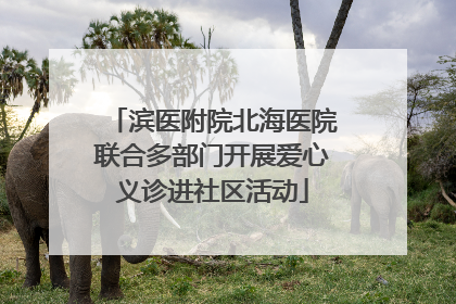 滨医附院北海医院联合多部门开展爱心义诊进社区活动
