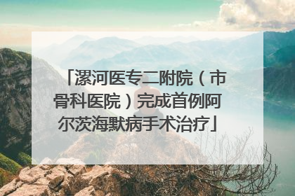 漯河医专二附院（市骨科医院）完成首例阿尔茨海默病手术治疗
