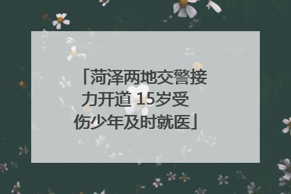 菏泽两地交警接力开道 15岁受伤少年及时就医