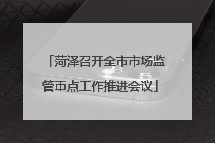 菏泽召开全市市场监管重点工作推进会议