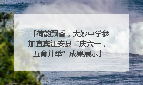 荷韵飘香，大妙中学参加宜宾江安县“庆六一，五育并举”成果展示