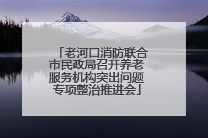 老河口消防联合市民政局召开养老服务机构突出问题专项整治推进会