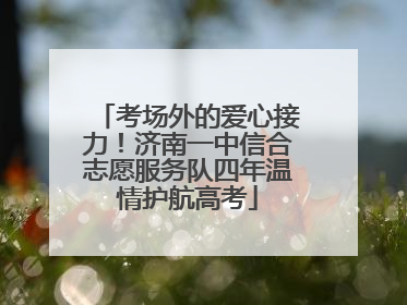 考场外的爱心接力！济南一中信合志愿服务队四年温情护航高考